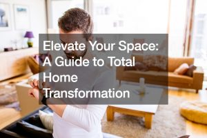 Elevate Your Space A Guide to Total Home Transformation