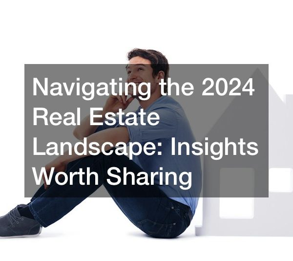 Navigating the 2024 Real Estate Landscape Insights Worth Sharing