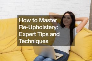 How to Master Re-Upholstery Expert Tips and Techniques