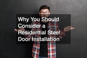 Why You Should Consider a Residential Steel Door Installation