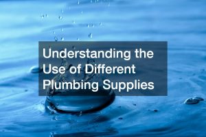 Understanding the Use of Different Plumbing Supplies