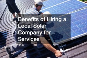 Benefits of Hiring a Local Solar Company for Services