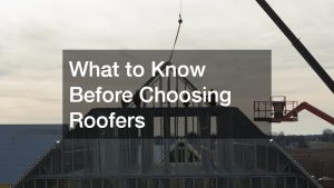 What to Know Before Choosing Roofers