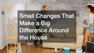 Small Changes That Make a Big Difference Around the House