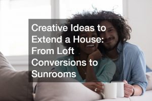 Creative Ideas to Extend a House: From Loft Conversions to Sunrooms