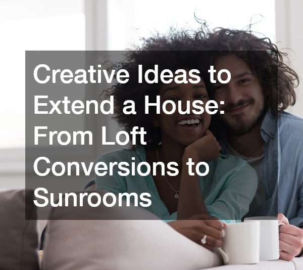 Creative Ideas to Extend a House: From Loft Conversions to Sunrooms