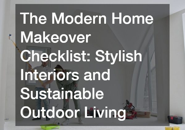 The Modern Home Makeover Checklist: Stylish Interiors and Sustainable Outdoor Living