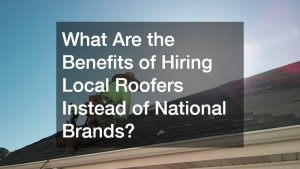 What Are the Benefits of Hiring Local Roofers Instead of National Brands?
