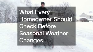 What Every Homeowner Should Check Before Seasonal Weather Changes