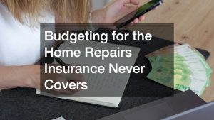 Budgeting for the Home Repairs Insurance Never Covers
